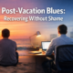 Post-Vacation Blues: Recovering Without Shame
